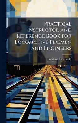 Practical Instructor and Reference Book for Locomotive Firemen and Engineers by 