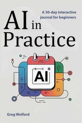 AI in Practice--A 30-Day Interactive Journal for Beginners: A Guided 30-Day Jour