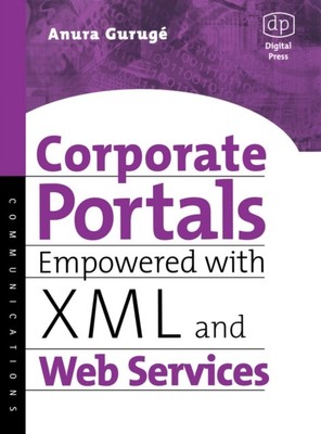 Corporate Portals Empowered with XML and Web Services by Anura Guruge
