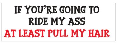 If You're Going to Ride My Ass at Least Pull My Hair Bumper Sticker 3'' x 9'' B04