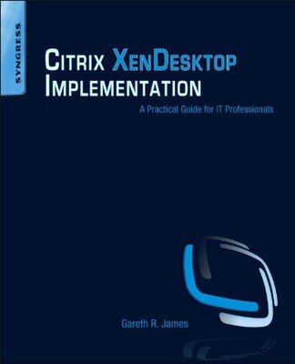 CITRIX XENDESKTOP IMPLEMENTATION: A PRACTICAL GUIDE FOR IT By Gareth R. James