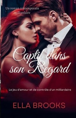 Captif Dans Son Regard: Le Jeu d'Amour et de Contr?le d'un Milliardaire by Ella