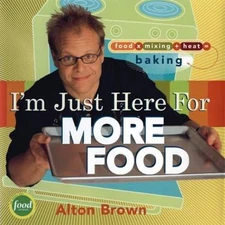I'm Just Here for More Food: Food X Mixing + Heat = Baking by Brown, Alton