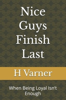 Nice Guys Finish Last: When Being Loyal Isn't Enough by H. Varner Paperback Book