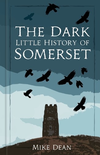 The Dark Little History of Somerset by Mike Dean - 9781837050185