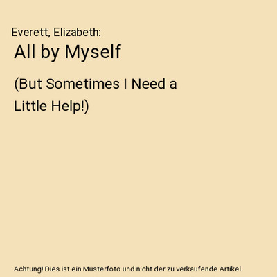 All by Myself: [But Sometimes I Need a Little Help!]: 