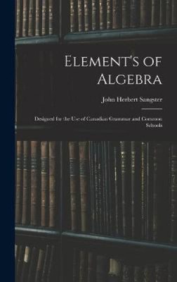 Element's of Algebra: Designed for the Use of Canadian Grammar and Common