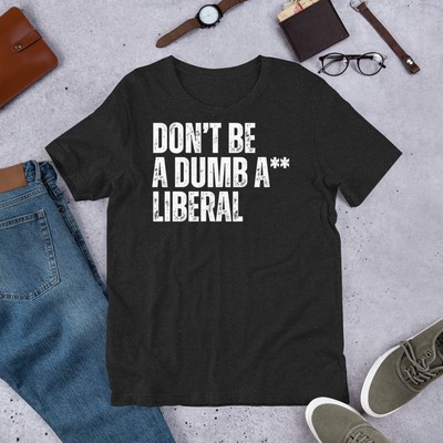 Don't be a Dump Liberal Conservative Anti-Liberal Novelty t-shirt