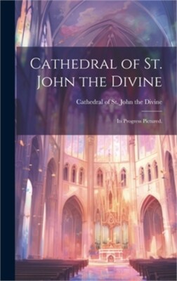Cathedral of St. John the Divine: Its Progress Pictured. (Hardback or Cased Book