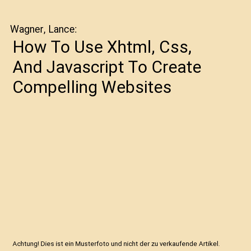 How To Use Xhtml, Css, And Javascript To Create Compelling Websites, Wagner, Lan