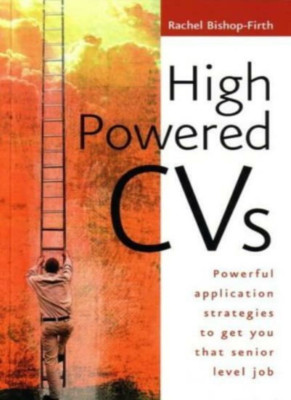 High Powered CVs: Powerful Application Strategies to Get You That Senior Level