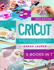 Cricut: 5 Books in 1: The Ultimate Guide for Beginners to Master