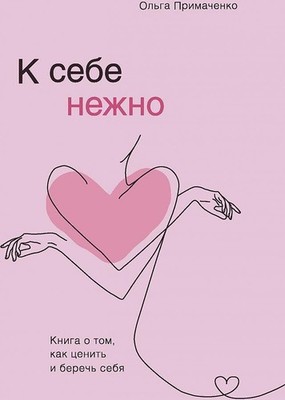 K sebe nezhno. Kniga o tom, kak cenit' i berech' sebja | Ol'ga Primachenko