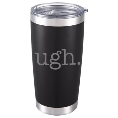 Sassy  ugh  Tumbler Because Life is Too Much Sometimes Funny Gift Mug for Adults