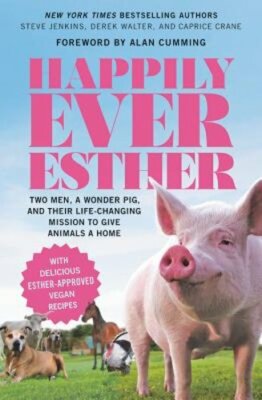 Happily Ever Esther: Two Men, a Wonder Pig, and Their Life-Changing Mission to