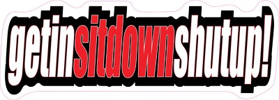 Get In Sit Down Shut Up Fast Car Vinyl Bumper Sticker Window Decal Multiple Size