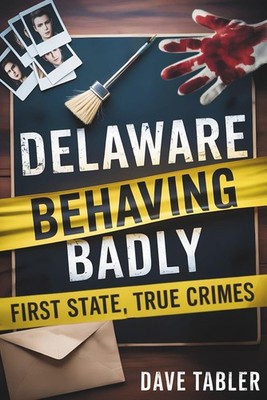 Delaware Behaving Badly: First State, True Crimes Paperback by Dave Tabler