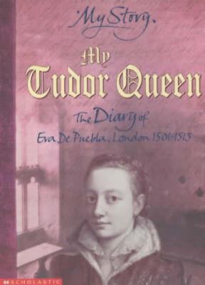 My Royal Story My Tudor Queen: The Diary of Eva De Puebla, London, 1501-1513 by