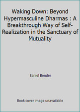 Waking Down: Beyond Hypermasculine Dharmas : A Breakthrough Way of...