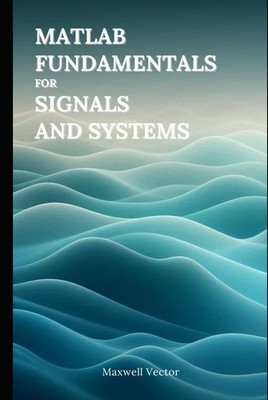 MATLAB FUNDAMENTALS FOR SIGNALS AND SYSTEMS BY Maxwell Vector HARDCOVER **NEW**