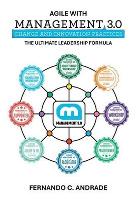 Agile with Management 3.0: The Ultimate Leadership Formula by Fernando C. Andrad