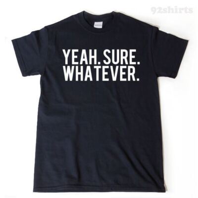 Yeah Sure Whatever T-shirt Funny Sarcastic Attitude Hilarious Tee Shirt Trending