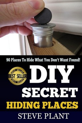 DIY Secret Hiding Places: 90 Places To Hide What You Don't Want Found! by Plant