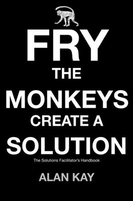 Fry The Monkeys Create A Solution: The manager s and facilitator s guide...