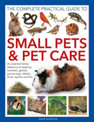 The Complete Practical Guide to Small Pets and Pet Care: An Essential Family...