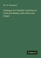 Catalogue Of A Valuable Collection Of Coins And Medals, Gold, Silver And Copper