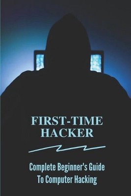First-time Hacker: Complete Beginner's Guide To Computer Hacking: Hacking For Du
