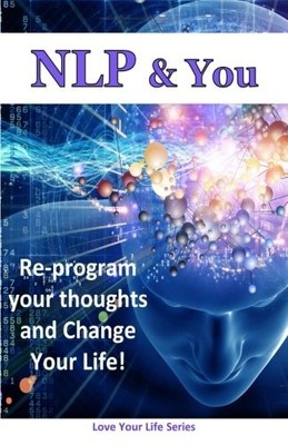 NLP & YOU: RE-PROGRAM YOUR THOUGHTS AND CHANGE YOUR LIFE! By Life Love NEW