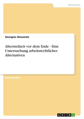 Altersteilzeit vor dem Ende - Eine Untersuchung arbeitsrechtlicher Alternativen 
