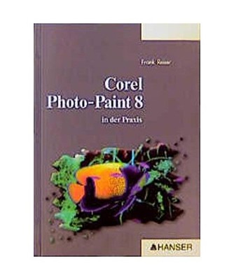 Corel Photo Paint 8: In der Praxis: In der Praxis, Reiser, Frank