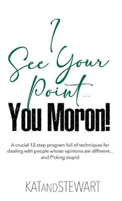 I See Your Point, You Moron!: A crucial 12-step program full of techniques for d