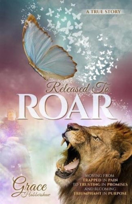 Released to Roar: Moving from Trapped in Pain to Trusti -  NEW Grace Habbersha 2