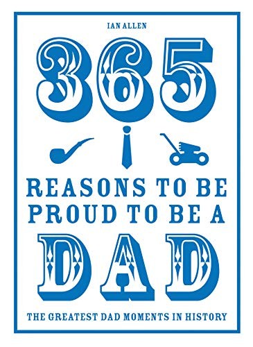 365 Reasons to be Proud to be a Dad: The Greatest Dad Moments in