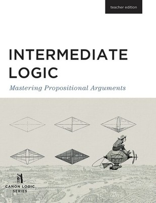 Intermediate Logic: Teacher Edition (Canon Logic) by Canon Logic Series