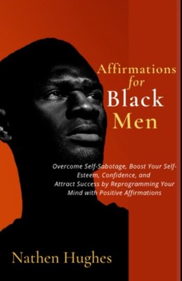 Affirmations for Black Men: Overcome Self-Sabotage, Boost Your Self-Esteem, Conf