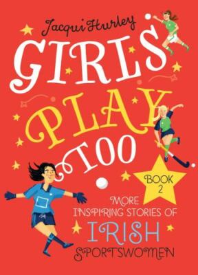 Girls Play Too: Book 2 - More Inspiring Stories of Irish Sportswomen, Jacqui Hur