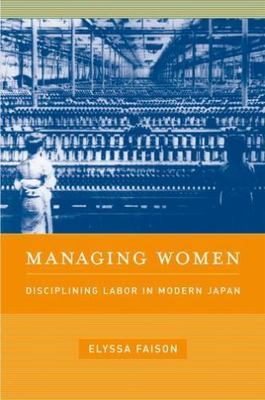 Managing Women : Disciplining Labor in Modern Japan, Hardcover by Faison, Ely...