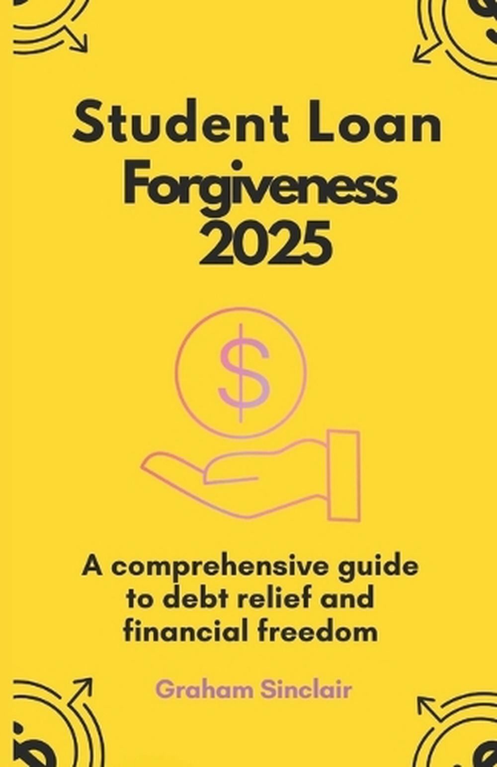 Student Loan Forgiveness 2025: A Comprehensive Guide To Debt Relief And Financia
