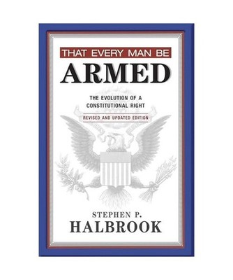 That Every Man Be Armed: The Evolution of a Constitutional Right: The Evolution 