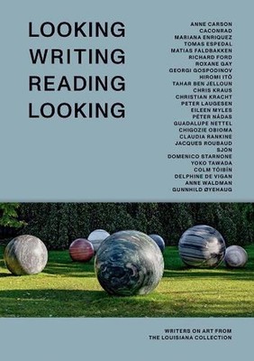 Looking Writing Reading Looking: Writers on Art from the Louisiana Collection by
