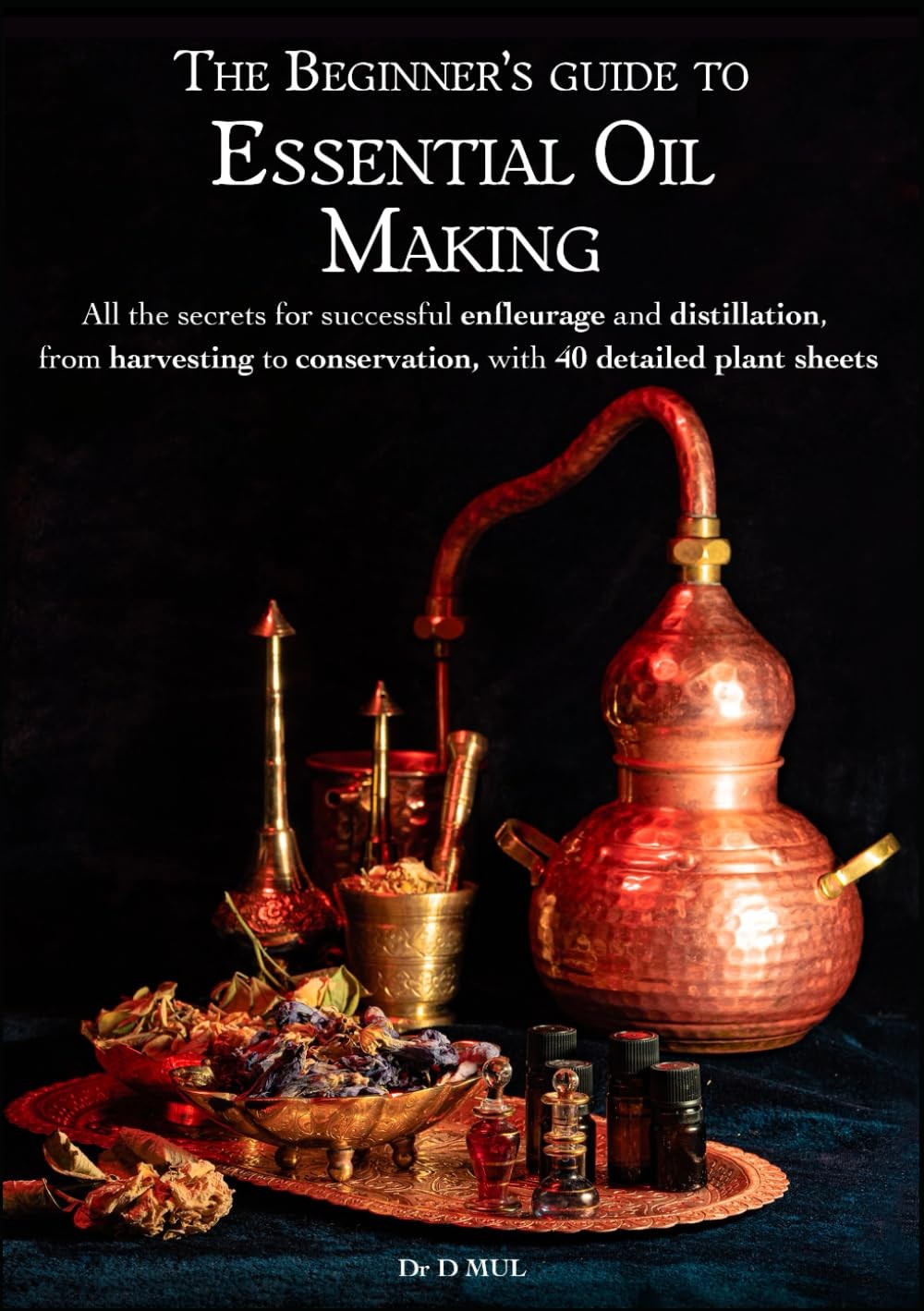 The Beginner’s guide to Essential Oil Making : All the secrets for successful