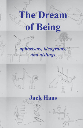 Thumbnail - The Dream Of Being: Aphorisms, Ideograms, And Aislings By Haas, Jack