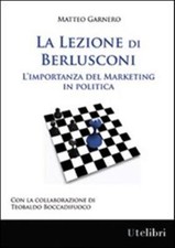 La lezione di Berlusconi. L'importanza del marketing in politica - Garnero...