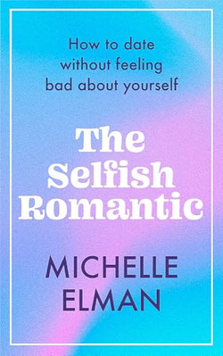The Selfish Romantic: How to date without feeling bad a - Hardback NEW Elman, Mi