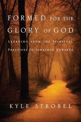 Formed for the Glory of God: Learning from the Spiritual Practices of Jonath...