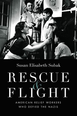 Rescue and Flight : American Relief Workers Who Defied the Nazis - Susam Subak